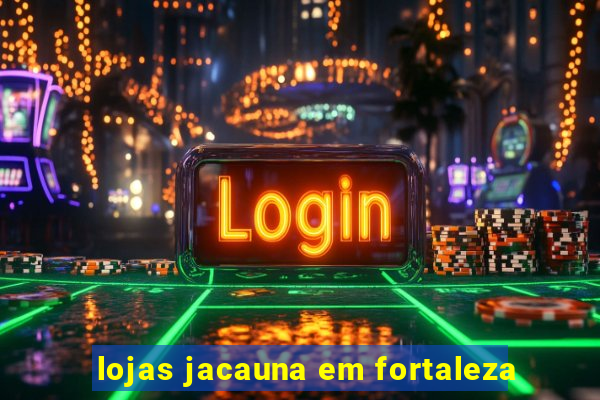 lojas jacauna em fortaleza